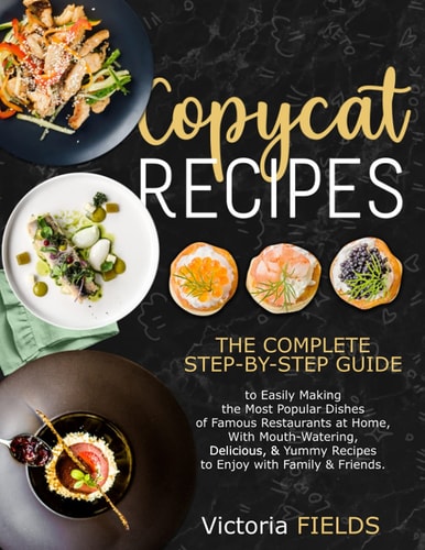 Copycat Recipes +200 Delicious, Healthy, Quick & Easy-To-Prepare Recipes from the Best Restaurants in the World