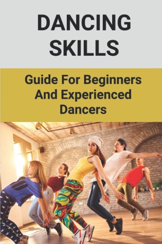 Dancing Skills Guide For Beginners And Experienced Dancers: Guidance On Dancing Technique