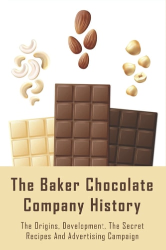 The Baker Chocolate Company History The Origins, Development, The Secret Recipes And Advertising Campaign: The Baker Chocolate Factory History
