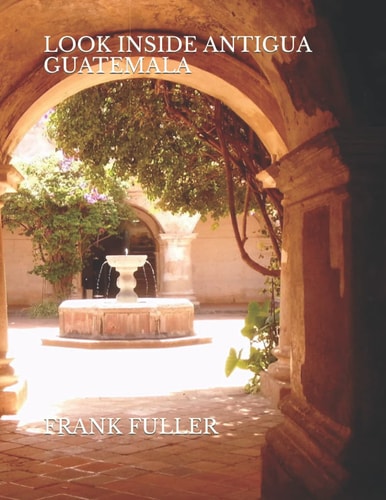 Look Inside Antigua Guatemala A Brief History and a Simple Travel Guide to Antigua Guatemala