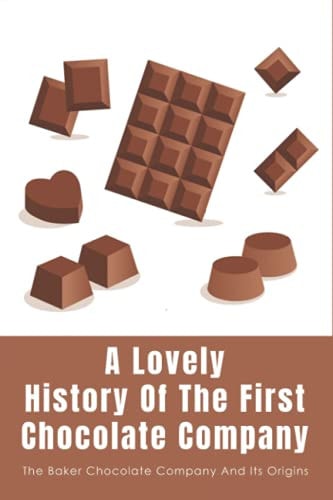 A Lovely History Of The First Chocolate Company The Baker Chocolate Company And Its Origins: Dorchester And The History Of Chocolate Factory