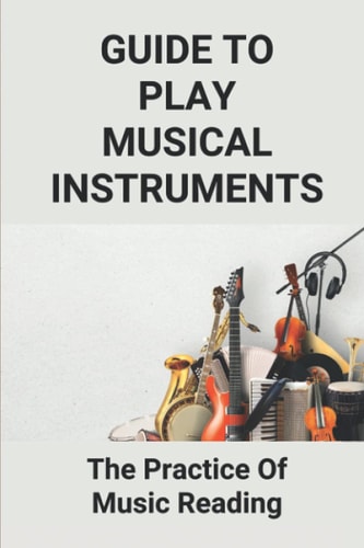 Guide To Play Musical Instruments The Practice Of Music Reading: How To Read Music Quickly