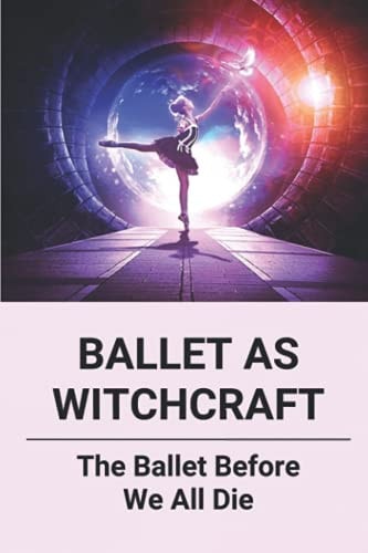 Ballet As Witchcraft The Ballet Before We All Die: New Ballerinas