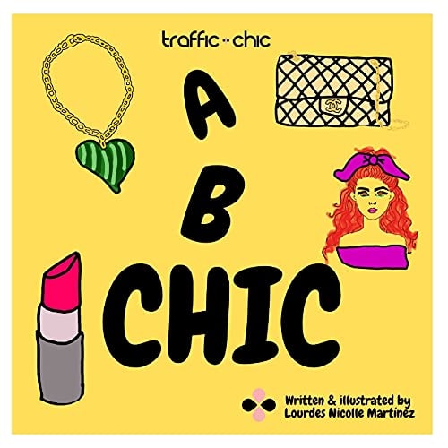 A B CHIC by TRAFFIC CHIC Written and Illustrated by Lourdes Nicolle Martínez The Best and Easy Way to Learn Your ABC's and Fashion to Train the Future Fashionistas.
