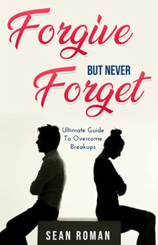 Forgive, But Never Forget The Ultimate Guide to Overcome Breakups