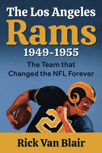 The Team That Changed the NFL Forever The 1949-1955 Los Angeles Rams