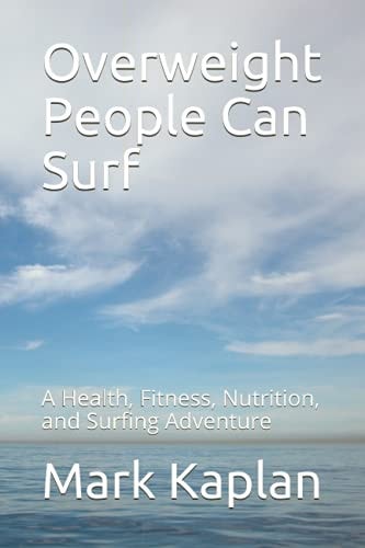 Overweight People Can Surf A Health, Fitness, Nutrition, and Surfing Adventure