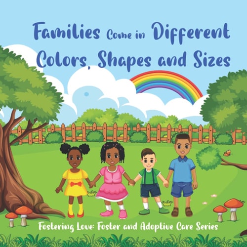 Families Come in Different Colors, Shapes and Sizes Fostering Love: Foster and Adoptive Care Series