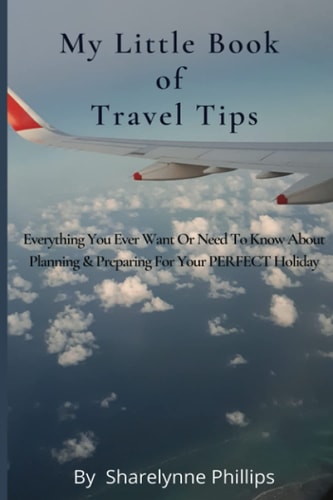 My Little Book of Travel Tips Everything You Ever Need Or Want to Know about Planning and Preparing for Your First Holiday