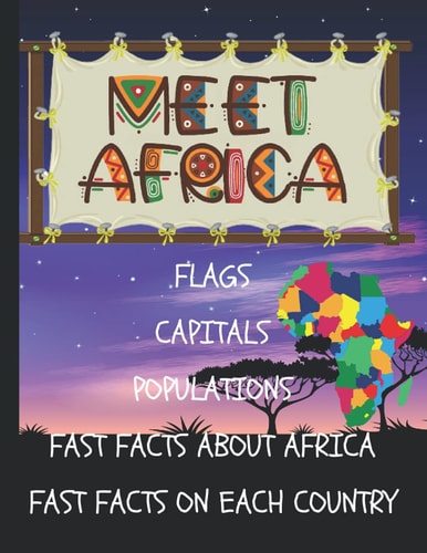 Meet Africa Flags - Capitals - Populations - Fast Facts About Africa and Each Individual Country: The Ultimate Beginner's Guide To Africa With Useful General Infrormations On Each Territory As Well As Maps And Location Of Every Country