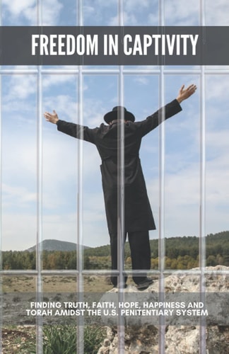 Freedom in Captivity Finding Truth, Faith, Hope, Happiness, and Torah in the U.S. Penitentiary System