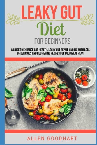 Leaky Gut Diet For Beginners A Guide To Enhance Gut Health, Leaky Gut Repair And Fix With Lots Of Delicious And Nourishing Recipes For Good Meal Plan (IBS Solutions)