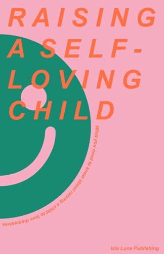 Raising a Self-Loving Child What You Need to Know about Raising a Child to Love Themselves