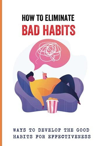 How To Eliminate Bad Habits Ways To Develop The Good Habits For Effectiveness: Rewire Change Your Brain