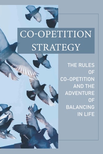 Co-Opetition Strategy The Rules Of Co-Opetition And The Adventure Of Balancing In Life: Coopetition Strategy Examples