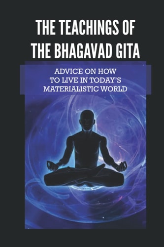 The Teachings Of The Bhagavad Gita Advice On How To Live In Today's Materialistic World: Talking Bhagavad Gita