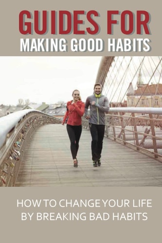 Guides For Making Good Habits How To Change Your Life By Breaking Bad Habits: Rewire Change Your Brain