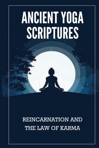 Ancient Yoga Scriptures Reincarnation And The Law Of Karma: Essence Of Yogas