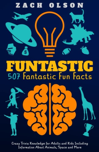 Funtastic! 507 Fantastic Fun Facts Crazy Trivia Knowledge for Kids and Adults Including Information About Animals, Space and More