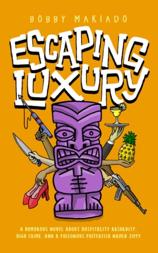 Escaping Luxury A Humorous Novel About Hospitality Absurdity, High Crime, and Poisonous Pufferfish Named Zippy
