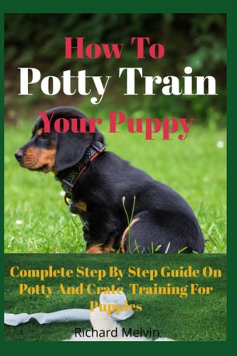 How To Potty Train Your Puppy Complete Step By Step Guide On Potty And Crate Training For Puppies