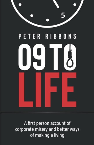 Nine to Life A First Person Account of Corporate Misery and Better Ways of Making a Living