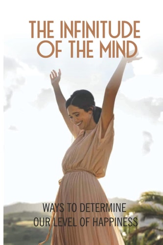 The Infinitude Of The Mind Ways To Determine Our Level Of Happiness: The Definition Of Consciousness