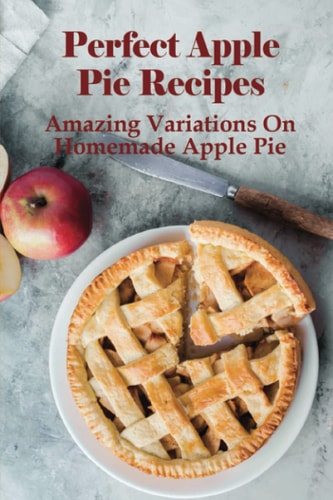Perfect Apple Pie Recipe Amazing Variations On Homemade Apple Pie: The Amazing Buttery Apple Pie