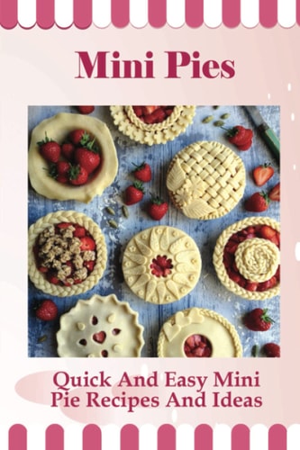 Mini Pies Quick And Easy Mini Pie Recipes And Ideas: Step By Step Instructions For Mini Pies