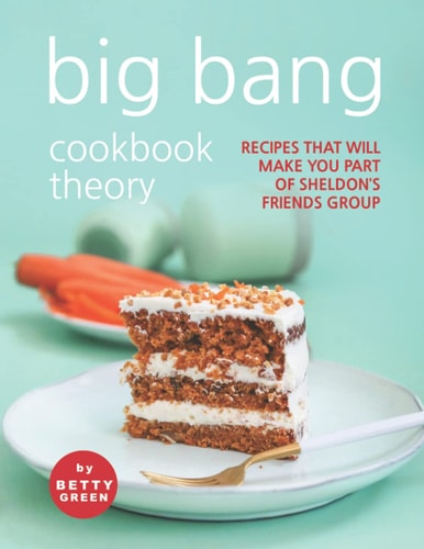 Big Bang Cookbook Theory Recipes That Will Make You Part of Sheldon's Friends Group