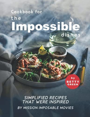 Cookbook for the Impossible Dishes Simplified Recipes That Were Inspired by Mission Imposable Movies