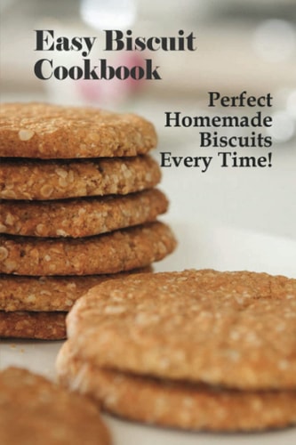 Easy Biscuit Cookbook Perfect Homemade Biscuits Every Time!: Bakery Biscuit Recipe Book