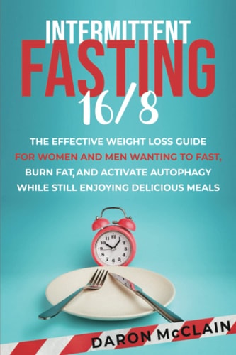 Intermittent Fasting 16/8 The Effective Weight Loss Guide for Women and Men Wanting to Fast, Burn Fat, and Activate Autophagy While Still Enjoying Delicious Meals