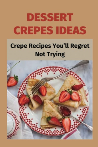 Dessert Crepes Ideas Crepe Recipes You'll Regret Not Trying: How To Make Several Different Styles Of Crepes