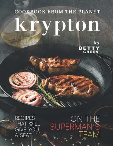 Cookbook from The Planet Krypton Recipes That Will Give You a Seat on the Superman's Team