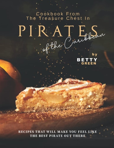Cookbook From the Treasure Chest in Pirates of the Caribbean Recipes That Will Make You Feel Like the Best Pirate Out There
