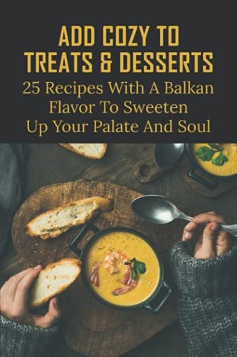 Add Cozy To Treats & Desserts 25 Recipes With A Balkan Flavor To Sweeten Up Your Palate And Soul: Balkan Side Dishes