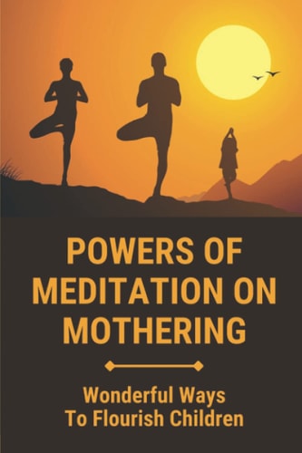 Powers Of Meditation On Mothering Wonderful Ways To Flourish Children: Peace