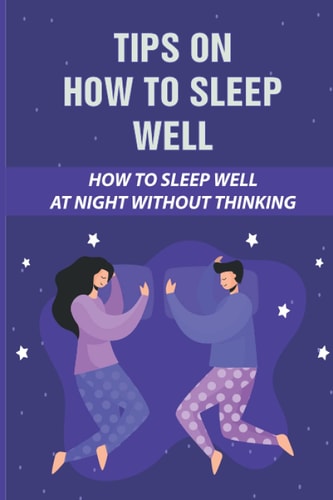 Tips On How To Sleep Well How To Sleep Well At Night Without Thinking: The Science Of Sleep