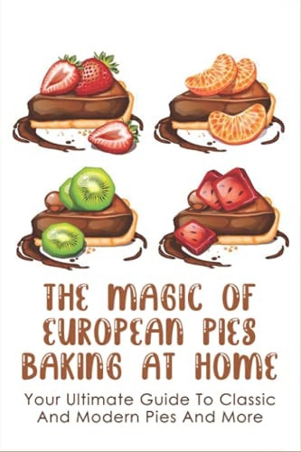 The Magic Of European Pies Baking At Home Your Ultimate Guide To Classic And Modern Pies And More: How To Measure Exactly To Bake A Cake