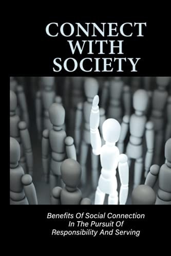 Connect With Society Benefits Of Social Connection In The Pursuit Of Responsibility And Serving: Reconnect With Society