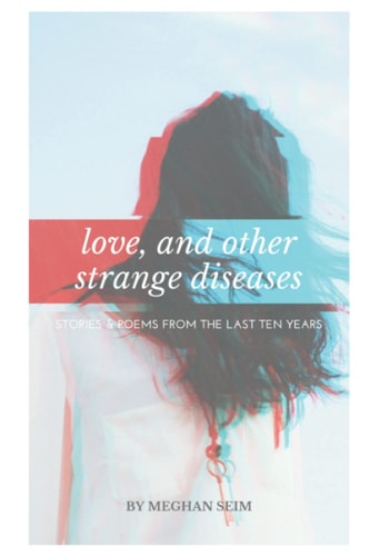 Love, and Other Strange Diseases Stories & Poems From the Last Ten Years