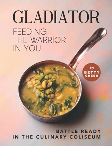 Gladiator - Feeding the Warrior in You Battle Ready in The Culinary Coliseum