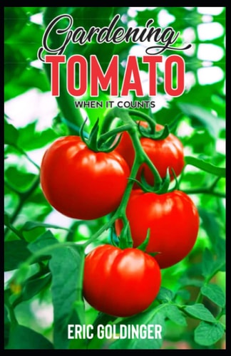 Gardening Tomato When It Counts Essential Steps For Growing Indoor, Outdoor & Upside Down Tomato Garden Successfully!