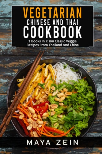 Vegetarian Chinese And Thai Cookbook 2 Books In 1: 100 Classic Veggie Recipes From China And Thailand