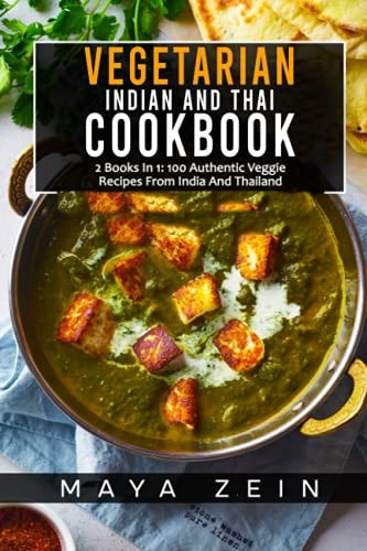 Vegetarian Indian And Thai Cookbook 2 Books In 1: 100 Authentic Veggie Recipes From India And Thailand