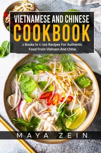 Vietnamese And Chinese Cookbook 2 Books In 1: 100 Recipes For Authentic Food From Vietnam And China