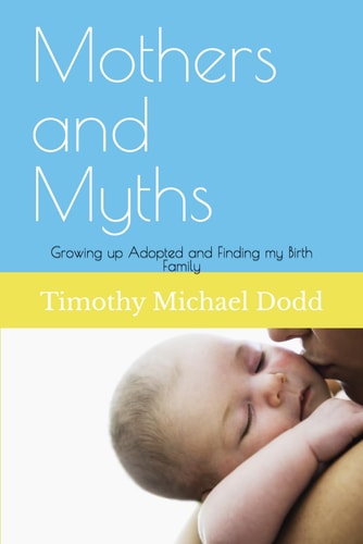 Mothers and Myths Growing Up Adopted and Finding My Birth Family
