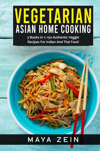 Vegetarian Asian Home Cooking 3 Books In 1: 150 Authentic Veggie Recipes For Indian And Thai Food