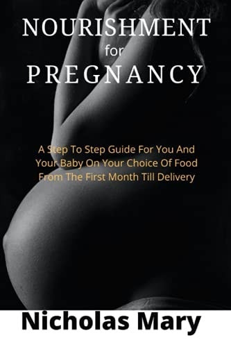Genuine Nourishment for Pregnancy A Step To Step Guide For You And Your Baby On Your Choice Of Food From The First Month Till Delivery